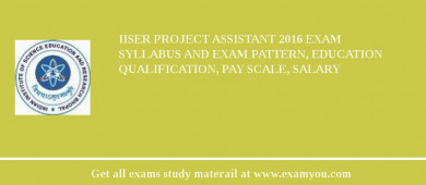 IISER Project Assistant 2018 Exam Syllabus And Exam Pattern, Education Qualification, Pay scale, Salary