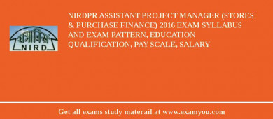 NIRDPR Assistant Project Manager (Stores & Purchase Finance) 2018 Exam Syllabus And Exam Pattern, Education Qualification, Pay scale, Salary