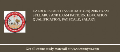 CAZRI Research Associate (RA) 2018 Exam Syllabus And Exam Pattern, Education Qualification, Pay scale, Salary