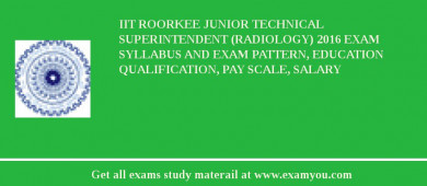 IIT Roorkee Junior Technical Superintendent (Radiology) 2018 Exam Syllabus And Exam Pattern, Education Qualification, Pay scale, Salary
