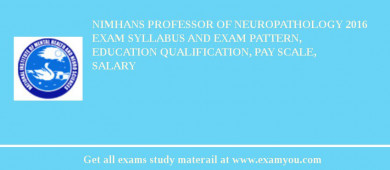 NIMHANS PROFESSOR OF NEUROPATHOLOGY 2018 Exam Syllabus And Exam Pattern, Education Qualification, Pay scale, Salary