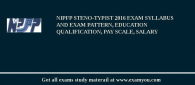 NIPFP Steno-Typist 2018 Exam Syllabus And Exam Pattern, Education Qualification, Pay scale, Salary