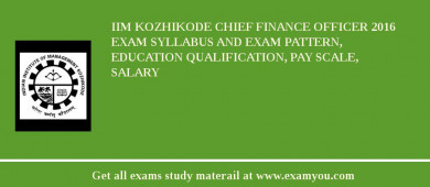 IIM Kozhikode Chief Finance Officer 2018 Exam Syllabus And Exam Pattern, Education Qualification, Pay scale, Salary