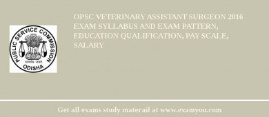 OPSC Veterinary Assistant Surgeon 2018 Exam Syllabus And Exam Pattern, Education Qualification, Pay scale, Salary
