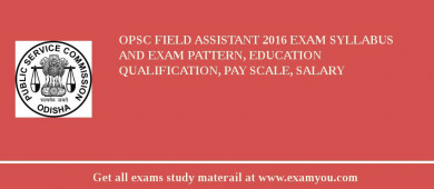 OPSC Field Assistant 2018 Exam Syllabus And Exam Pattern, Education Qualification, Pay scale, Salary