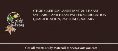 CTCRI Clerical Assistant 2018 Exam Syllabus And Exam Pattern, Education Qualification, Pay scale, Salary