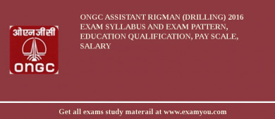ONGC Assistant Rigman (Drilling) 2018 Exam Syllabus And Exam Pattern, Education Qualification, Pay scale, Salary