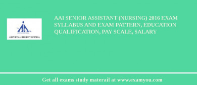 AAI Senior Assistant (Nursing) 2018 Exam Syllabus And Exam Pattern, Education Qualification, Pay scale, Salary
