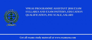 VPKAS Programme Assistant 2018 Exam Syllabus And Exam Pattern, Education Qualification, Pay scale, Salary