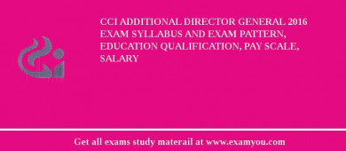 CCI Additional Director General 2018 Exam Syllabus And Exam Pattern, Education Qualification, Pay scale, Salary
