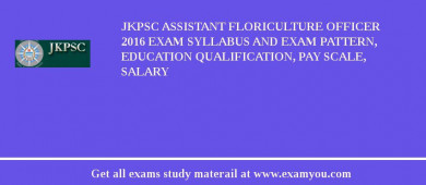 JKPSC Assistant Floriculture Officer 2018 Exam Syllabus And Exam Pattern, Education Qualification, Pay scale, Salary