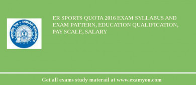 ER Sports Quota 2018 Exam Syllabus And Exam Pattern, Education Qualification, Pay scale, Salary