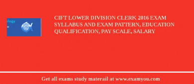 CIFT Lower Division Clerk 2018 Exam Syllabus And Exam Pattern, Education Qualification, Pay scale, Salary