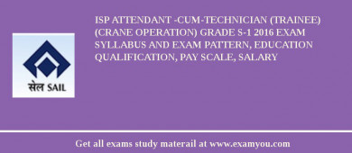 ISP Attendant -cum-Technician (Trainee) (Crane operation) GRADE S-1 2018 Exam Syllabus And Exam Pattern, Education Qualification, Pay scale, Salary