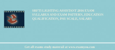 SRFTI Lighting Assistant 2018 Exam Syllabus And Exam Pattern, Education Qualification, Pay scale, Salary