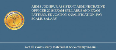 AIIMS Jodhpur Assistant Administrative Officer 2018 Exam Syllabus And Exam Pattern, Education Qualification, Pay scale, Salary