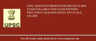 UPSC Assistant Professor (Physics) 2018 Exam Syllabus And Exam Pattern, Education Qualification, Pay scale, Salary