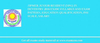 JIPMER Junior Resident (NPG) in Dentistry 2018 Exam Syllabus And Exam Pattern, Education Qualification, Pay scale, Salary