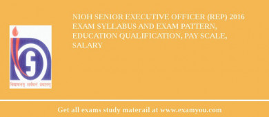 NIOH Senior Executive Officer (REP) 2018 Exam Syllabus And Exam Pattern, Education Qualification, Pay scale, Salary