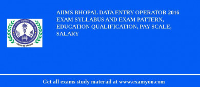AIIMS Bhopal Data Entry Operator 2018 Exam Syllabus And Exam Pattern, Education Qualification, Pay scale, Salary