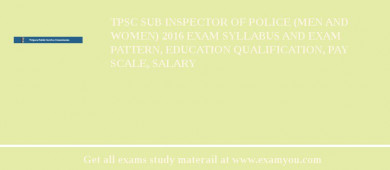 TPSC Sub Inspector of Police (Men and Women) 2018 Exam Syllabus And Exam Pattern, Education Qualification, Pay scale, Salary