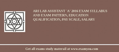 ARI Lab Assistant `A' 2018 Exam Syllabus And Exam Pattern, Education Qualification, Pay scale, Salary