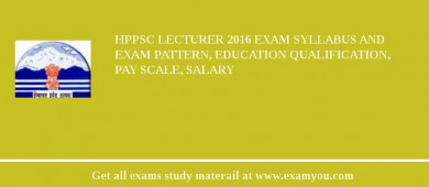 HPPSC Lecturer 2018 Exam Syllabus And Exam Pattern, Education Qualification, Pay scale, Salary