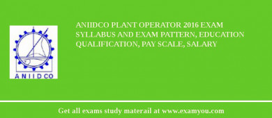 ANIIDCO Plant Operator 2018 Exam Syllabus And Exam Pattern, Education Qualification, Pay scale, Salary