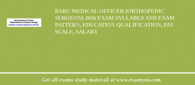 BARC Medical Officer (Orthopedic Surgeon) 2018 Exam Syllabus And Exam Pattern, Education Qualification, Pay scale, Salary