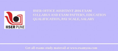 IISER Office Assistant 2018 Exam Syllabus And Exam Pattern, Education Qualification, Pay scale, Salary