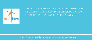 ISRO Junior Hindi Translator 2018 Exam Syllabus And Exam Pattern, Education Qualification, Pay scale, Salary