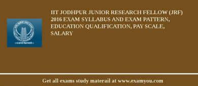 IIT Jodhpur Junior Research Fellow (JRF) 2018 Exam Syllabus And Exam Pattern, Education Qualification, Pay scale, Salary