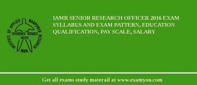 IAMR Senior Research Officer 2018 Exam Syllabus And Exam Pattern, Education Qualification, Pay scale, Salary