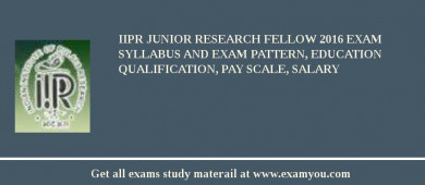 IIPR Junior Research Fellow 2018 Exam Syllabus And Exam Pattern, Education Qualification, Pay scale, Salary
