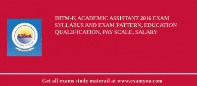 IIITM-K Academic Assistant 2018 Exam Syllabus And Exam Pattern, Education Qualification, Pay scale, Salary