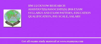 IIM Lucknow Research Assistant(s)/Associate(s) 2018 Exam Syllabus And Exam Pattern, Education Qualification, Pay scale, Salary