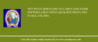 VPT Pilot 2018 Exam Syllabus And Exam Pattern, Education Qualification, Pay scale, Salary