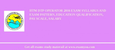 IITM DTP Operator 2018 Exam Syllabus And Exam Pattern, Education Qualification, Pay scale, Salary