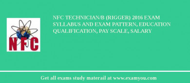 NFC Technician/B (Rigger) 2018 Exam Syllabus And Exam Pattern, Education Qualification, Pay scale, Salary