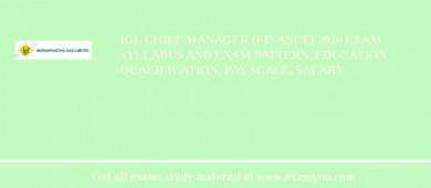 IGL Chief Manager (Finance) 2018 Exam Syllabus And Exam Pattern, Education Qualification, Pay scale, Salary