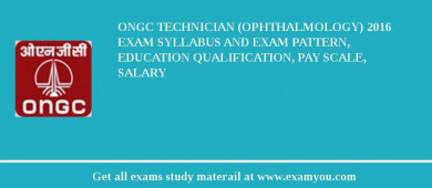ONGC Technician (Ophthalmology) 2018 Exam Syllabus And Exam Pattern, Education Qualification, Pay scale, Salary