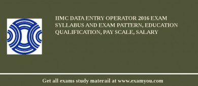 IIMC Data Entry Operator 2018 Exam Syllabus And Exam Pattern, Education Qualification, Pay scale, Salary