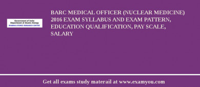 BARC Medical Officer (Nuclear Medicine) 2018 Exam Syllabus And Exam Pattern, Education Qualification, Pay scale, Salary