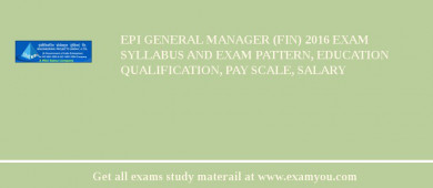 EPI General Manager (Fin) 2018 Exam Syllabus And Exam Pattern, Education Qualification, Pay scale, Salary