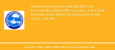 NIMHANS Non PG Senior Resident in Psychiatry 2018 Exam Syllabus And Exam Pattern, Education Qualification, Pay scale, Salary