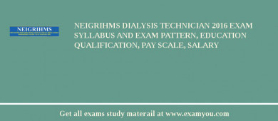 NEIGRIHMS Dialysis Technician 2018 Exam Syllabus And Exam Pattern, Education Qualification, Pay scale, Salary