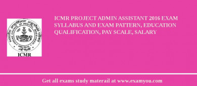 ICMR Project Admin Assistant 2018 Exam Syllabus And Exam Pattern, Education Qualification, Pay scale, Salary