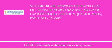 NIC Port Blair Network Operator cum Field Engineer 2018 Exam Syllabus And Exam Pattern, Education Qualification, Pay scale, Salary