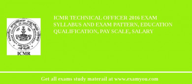 ICMR Technical Officer 2018 Exam Syllabus And Exam Pattern, Education Qualification, Pay scale, Salary