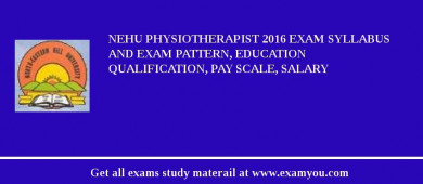 NEHU Physiotherapist 2018 Exam Syllabus And Exam Pattern, Education Qualification, Pay scale, Salary